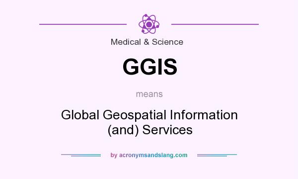 What does GGIS mean? It stands for Global Geospatial Information (and) Services