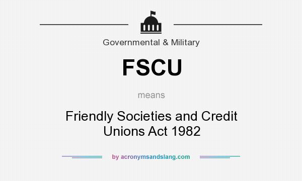 What does FSCU mean? It stands for Friendly Societies and Credit Unions Act 1982