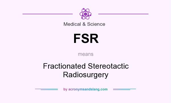 What does FSR mean? It stands for Fractionated Stereotactic Radiosurgery