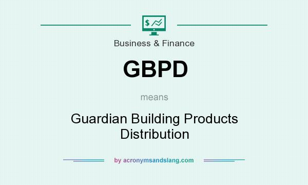 What does GBPD mean? It stands for Guardian Building Products Distribution