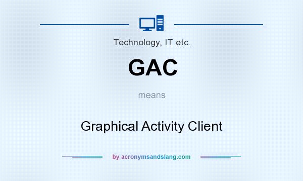 What does GAC mean? It stands for Graphical Activity Client