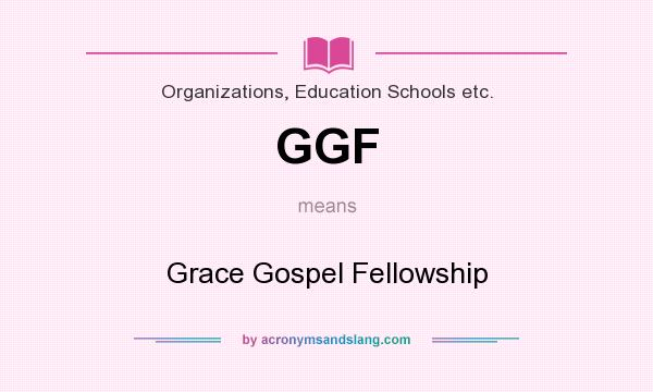 What does GGF mean? It stands for Grace Gospel Fellowship