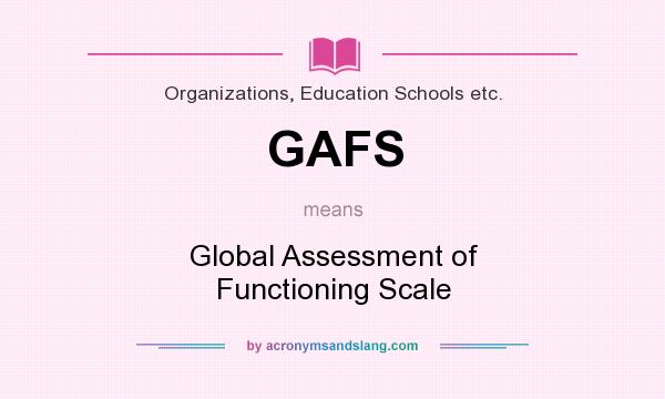 What does GAFS mean? It stands for Global Assessment of Functioning Scale