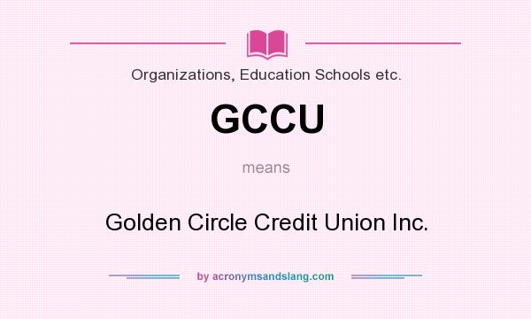 What does GCCU mean? It stands for Golden Circle Credit Union Inc.