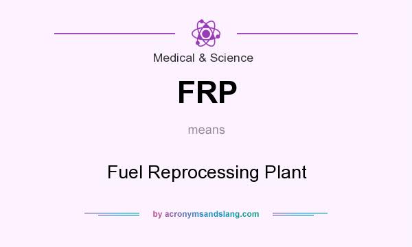 What does FRP mean? It stands for Fuel Reprocessing Plant