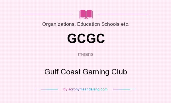 What does GCGC mean? It stands for Gulf Coast Gaming Club