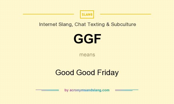 What does GGF mean? It stands for Good Good Friday