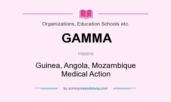 What does GAMMA mean? It stands for Guinea, Angola, Mozambique Medical Action