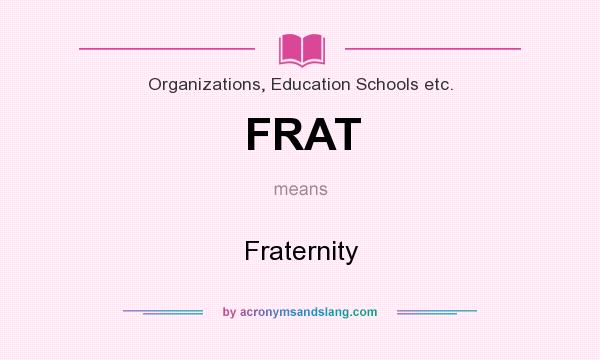 What does FRAT mean? It stands for Fraternity