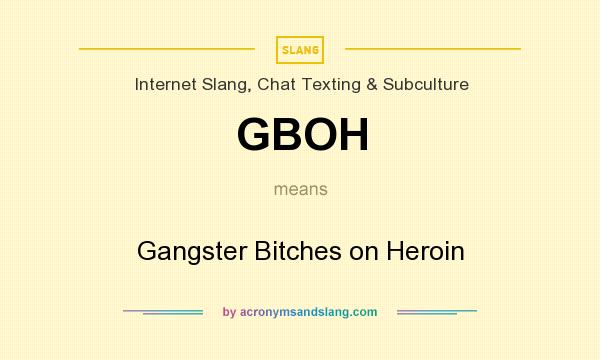 What does GBOH mean? It stands for Gangster Bitches on Heroin