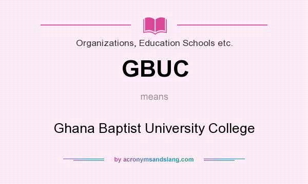 What does GBUC mean? It stands for Ghana Baptist University College