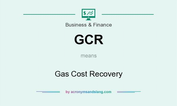 What does GCR mean? It stands for Gas Cost Recovery