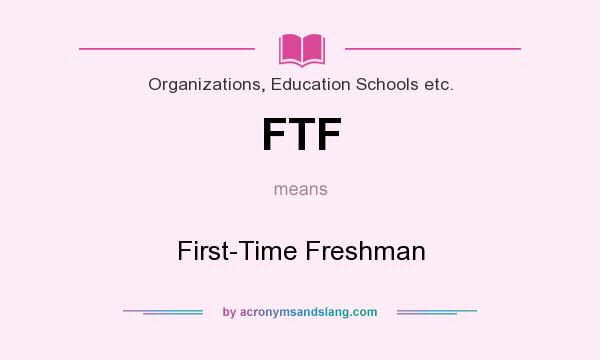 What does FTF mean? It stands for First-Time Freshman