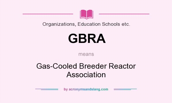 What does GBRA mean? It stands for Gas-Cooled Breeder Reactor Association