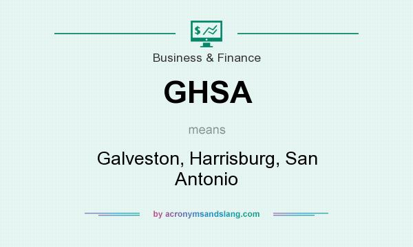 What does GHSA mean? It stands for Galveston, Harrisburg, San Antonio