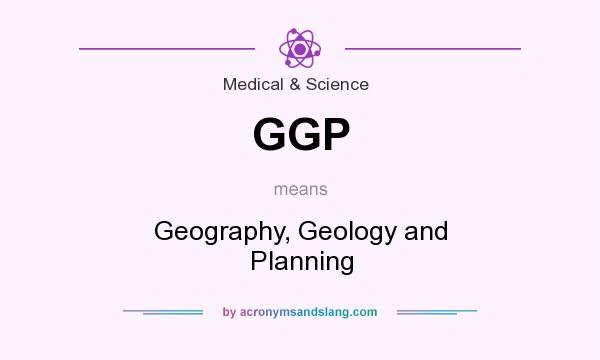 What does GGP mean? It stands for Geography, Geology and Planning