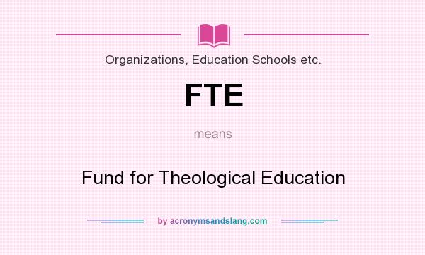 What does FTE mean? It stands for Fund for Theological Education