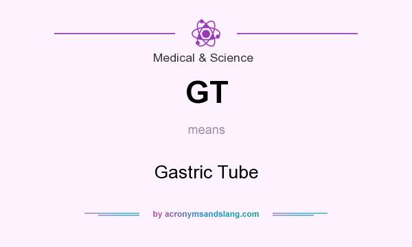 What does GT mean? It stands for Gastric Tube