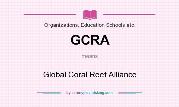 What does GCRA mean? It stands for Global Coral Reef Alliance