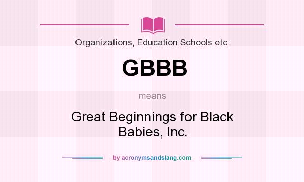 What does GBBB mean? It stands for Great Beginnings for Black Babies, Inc.