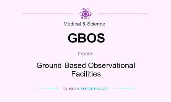 What does GBOS mean? It stands for Ground-Based Observational Facilities
