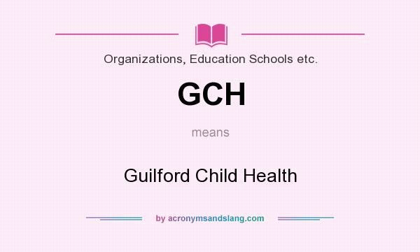 What does GCH mean? It stands for Guilford Child Health