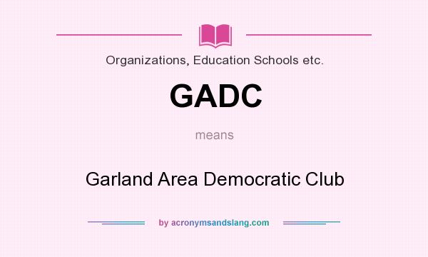 What does GADC mean? It stands for Garland Area Democratic Club