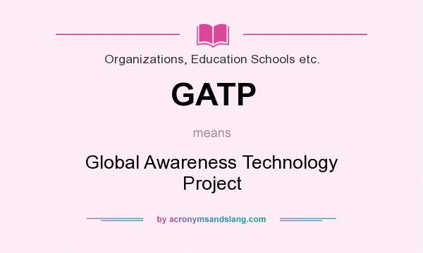 What does GATP mean? It stands for Global Awareness Technology Project