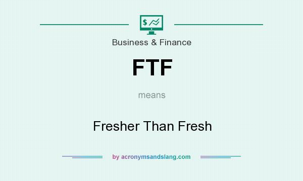 What does FTF mean? It stands for Fresher Than Fresh
