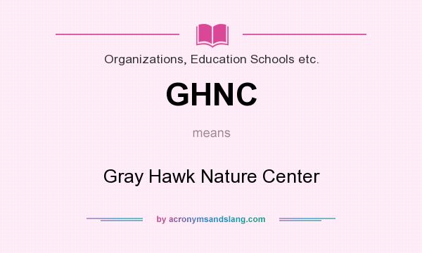 What does GHNC mean? It stands for Gray Hawk Nature Center