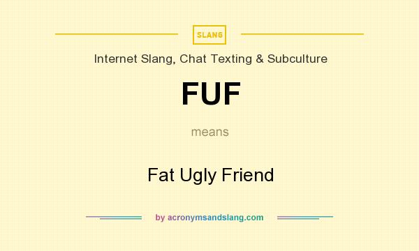 What does FUF mean? It stands for Fat Ugly Friend
