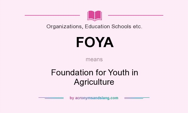 What does FOYA mean? It stands for Foundation for Youth in Agriculture