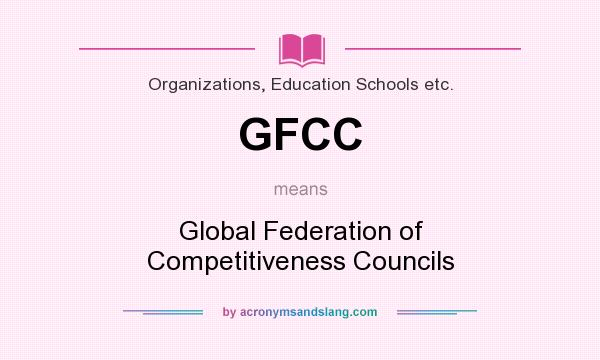 What does GFCC mean? It stands for Global Federation of Competitiveness Councils