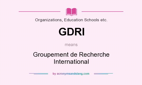 What does GDRI mean? It stands for Groupement de Recherche International