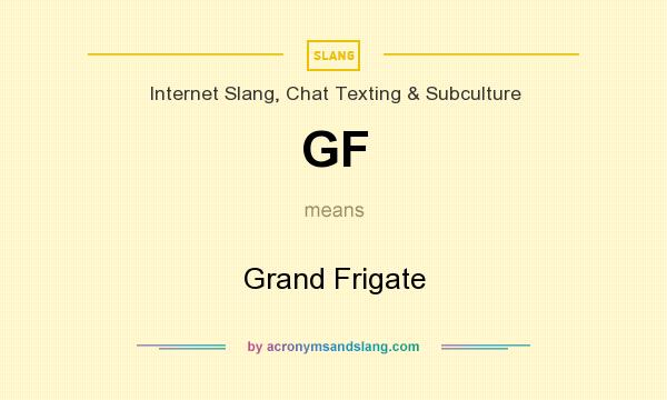 What does GF mean? It stands for Grand Frigate