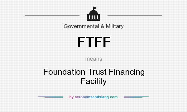 What does FTFF mean? It stands for Foundation Trust Financing Facility