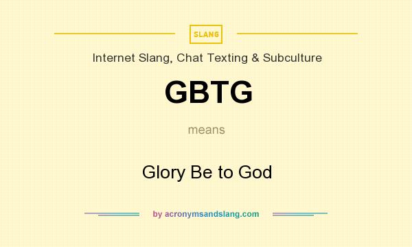What does GBTG mean? It stands for Glory Be to God