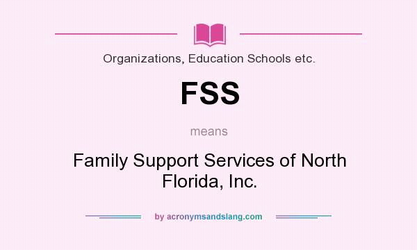 What does FSS mean? It stands for Family Support Services of North Florida, Inc.