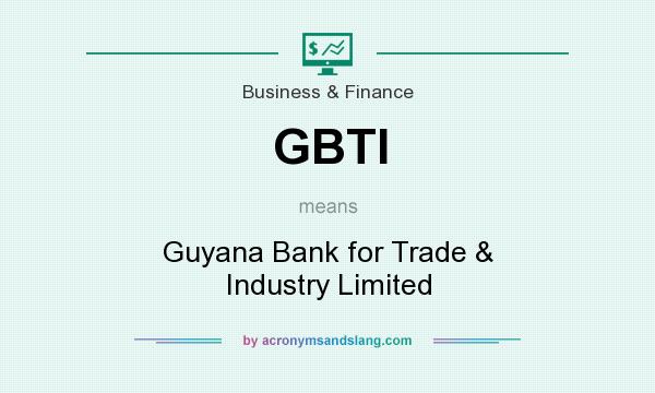 What does GBTI mean? It stands for Guyana Bank for Trade & Industry Limited
