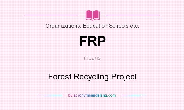 What does FRP mean? It stands for Forest Recycling Project