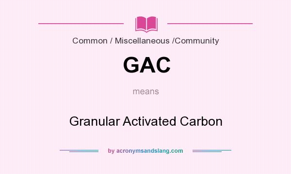 What does GAC mean? It stands for Granular Activated Carbon
