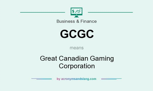 What does GCGC mean? It stands for Great Canadian Gaming Corporation