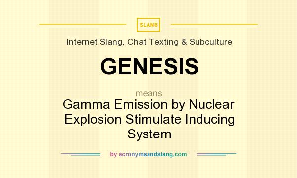 What does GENESIS mean? It stands for Gamma Emission by Nuclear Explosion Stimulate Inducing System