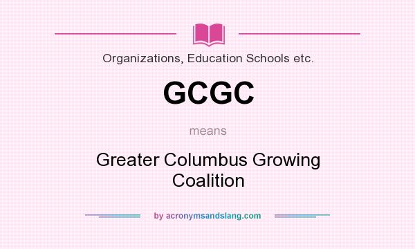 What does GCGC mean? It stands for Greater Columbus Growing Coalition