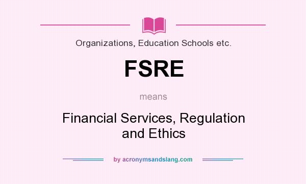 What does FSRE mean? It stands for Financial Services, Regulation and Ethics