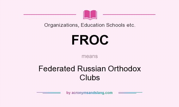 What does FROC mean? It stands for Federated Russian Orthodox Clubs