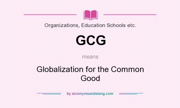 What does GCG mean? It stands for Globalization for the Common Good