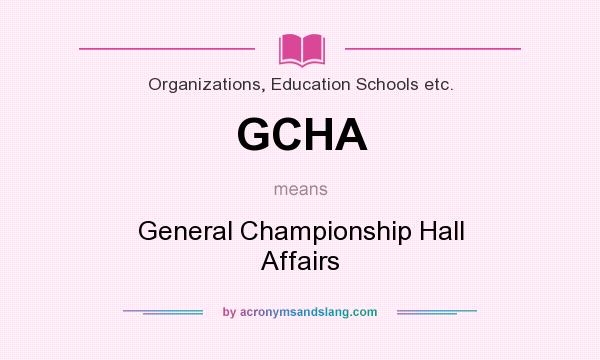 What does GCHA mean? It stands for General Championship Hall Affairs