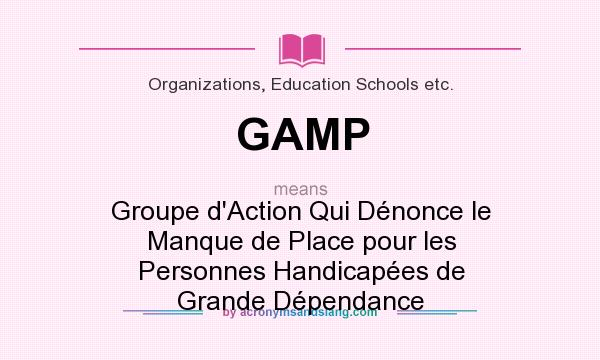What does GAMP mean? It stands for Groupe d`Action Qui Dénonce le Manque de Place pour les Personnes Handicapées de Grande Dépendance