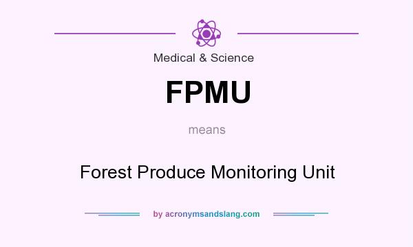 What does FPMU mean? It stands for Forest Produce Monitoring Unit